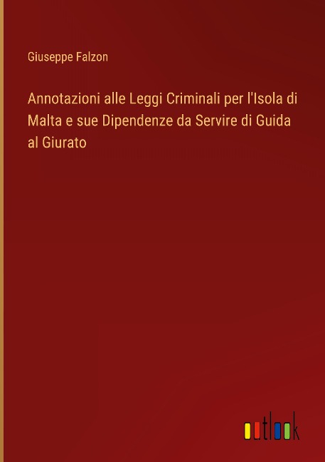 Annotazioni alle Leggi Criminali per l'Isola di Malta e sue Dipendenze da Servire di Guida al Giurato - Giuseppe Falzon