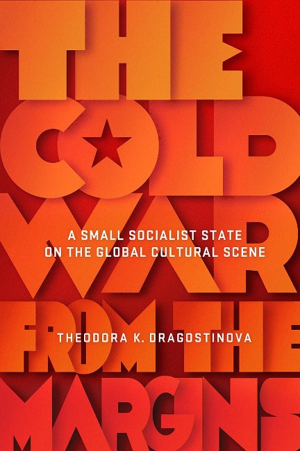 The Cold War from the Margins - Theodora Dragostinova