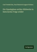 Cover-Bild zum Titel 'Die Gipsabgüsse antiker Bildwerke in historischer Folge erklärt' von 'Carl Friederichs, Paul Heinrich August Wolters'