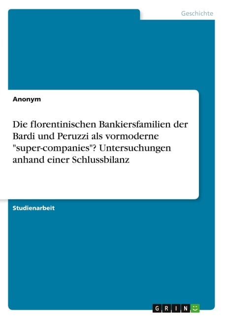 Die florentinischen Bankiersfamilien der Bardi und Peruzzi als vormoderne "super-companies"? Untersuchungen anhand einer Schlussbilanz - Anonym