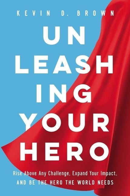 Unleashing Your Hero - Kevin D Brown