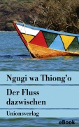 Cover-Bild zum Titel 'Der Fluss dazwischen' von 'Ngugi Wa Thiong'O'