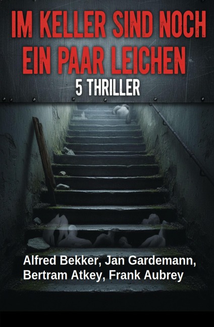 Im Keller sind noch ein paar Leichen: 5 Thriller - Alfred Bekker, Jan Gardemann, Bertram Atkey, Frank Aubrey