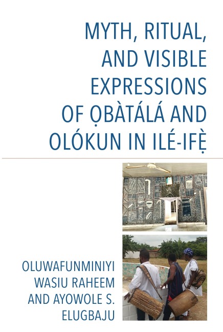 Myth, Ritual, and Visible Expressions of Obàtálá and Olókun in Ilé-Ife` - Oluwafunminiyi Wasiu Raheem, Ayowole S. Elugbaju