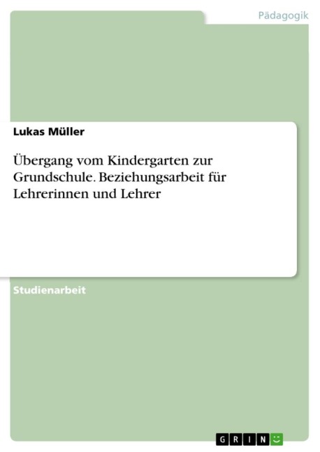 Übergang vom Kindergarten zur Grundschule. Beziehungsarbeit für Lehrerinnen und Lehrer - Lukas Müller