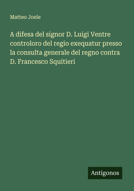 A difesa del signor D. Luigi Ventre controloro del regio exequatur presso la consulta generale del regno contra D. Francesco Squitieri - Matteo Joele