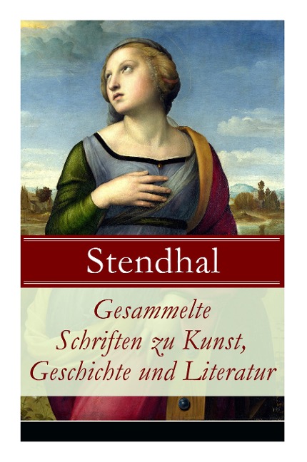 Gesammelte Schriften zu Kunst, Geschichte und Literatur: Napoleon Bonaparte + Über die Liebe (De l'amour) + Geschichte der Malerei in Italien (Cimabue - Stendhal, Arthur Schurig, Benno Ruttenauer