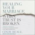 Healing Your Marriage When Trust Is Broken: Finding Forgiveness and Restoration: Updated & Expanded - Cindy Beall