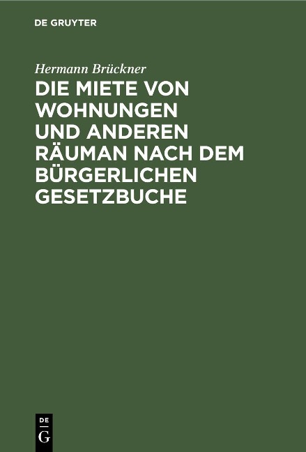 Die Miete von Wohnungen und anderen Räuman nach dem Bürgerlichen Gesetzbuche - Hermann Brückner