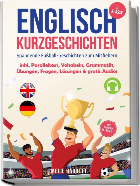 Englisch Kurzgeschichten 5. Klasse - Spannende Fußball-Geschichten zum Mitfiebern - inkl. Paralleltext, Vokabeln, Grammatik, Übungen, Fragen, Lösungen & gratis Audios - mit Lehrern entwickelt - Emelie Barrett