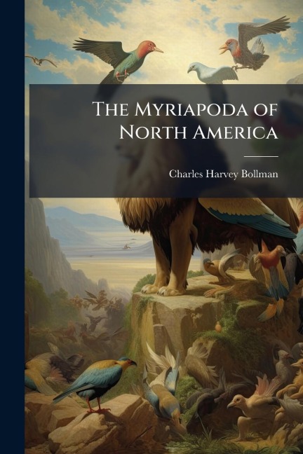The Myriapoda of North America - Charles Harvey Bollman