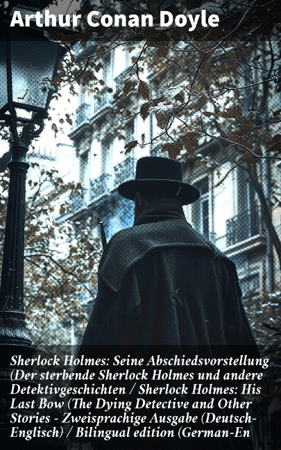 Sherlock Holmes: Seine Abschiedsvorstellung (Der sterbende Sherlock Holmes und andere Detektivgeschichten / Sherlock Holmes: His Last Bow (The Dying Detective and Other Stories - Zweisprachige Ausgabe (Deutsch-Englisch) / Bilingual edition (German-En - Arthur Conan Doyle
