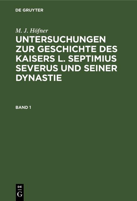 M. J. Höfner: Untersuchungen zur Geschichte des Kaisers L. Septimius Severus und seiner Dynastie. Band 1 - M. J. Höfner