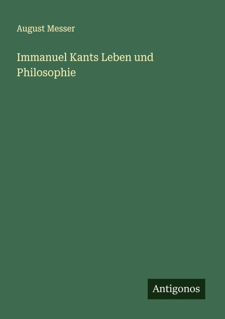 Immanuel Kants Leben und Philosophie - August Messer