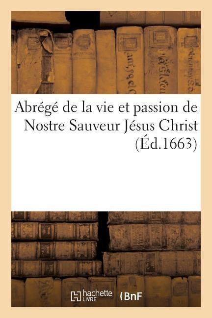 Abrégé de la Vie Et Passion de Nostre Sauveur Jesus Christ - Sans Auteur