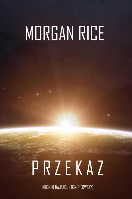 Przekaz (Kroniki najazdu - Tom pierwszy): Thiller w nurcie science fiction - Morgan Rice
