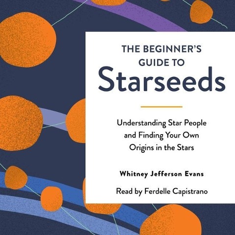 The Beginner's Guide to Starseeds: Understanding Star People and Finding Your Own Origins in the Stars - Whitney Jefferson Evans