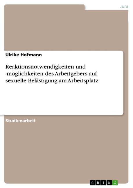 Reaktionsnotwendigkeiten und -möglichkeiten des Arbeitgebers auf sexuelle Belästigung am Arbeitsplatz - Ulrike Hofmann