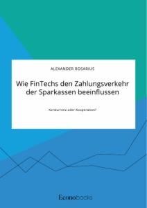 Wie FinTechs den Zahlungsverkehr der Sparkassen beeinflussen. Konkurrenz oder Kooperation? - Alexander Rosarius