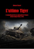 L' ultimo Tiger. I combattimenti di un equipaggio di Panzer nella Festung Posen, 1945 - Richard Siegert