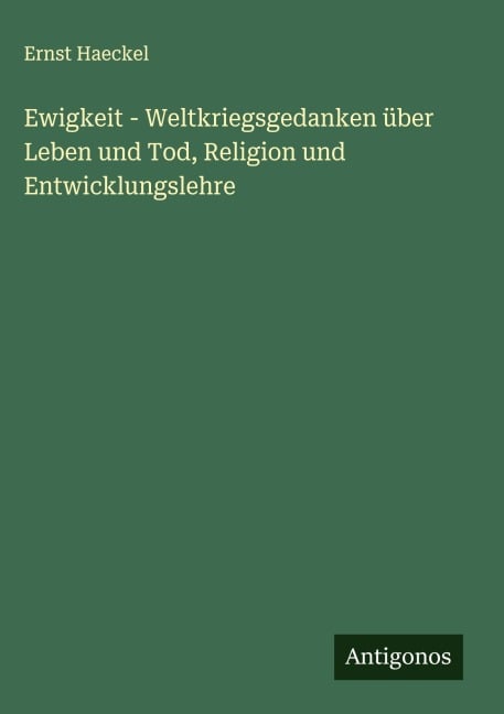 Ewigkeit - Weltkriegsgedanken über Leben und Tod, Religion und Entwicklungslehre - Ernst Haeckel