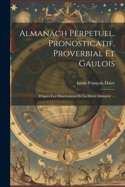 Almanach Perpetuel, Pronosticatif, Proverbial Et Gaulois - Louis François Daire