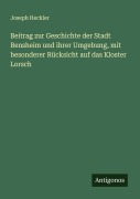 Cover-Bild zum Titel 'Beitrag zur Geschichte der Stadt Bensheim und ihrer Umgebung, mit besonderer Rücksicht auf das Kloster Lorsch' von 'Joseph Heckler'