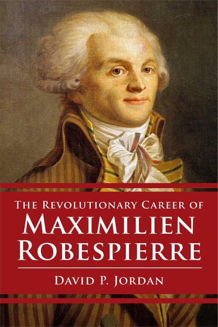 Revolutionary Career of Maximilien Robespierre - David P. Jordan