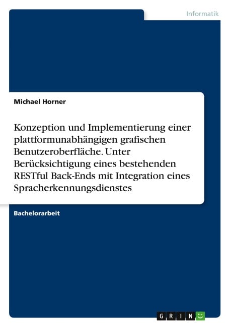 Konzeption und Implementierung einer plattformunabhängigen grafischen Benutzeroberfläche. Unter Berücksichtigung eines bestehenden RESTful Back-Ends mit Integration eines Spracherkennungsdienstes - Michael Horner