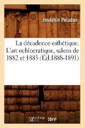 La Décadence Esthétique. l'Art Ochlocratique, Salons de 1882 Et 1883 (Éd.1888-1891) - Joséphin Peladan