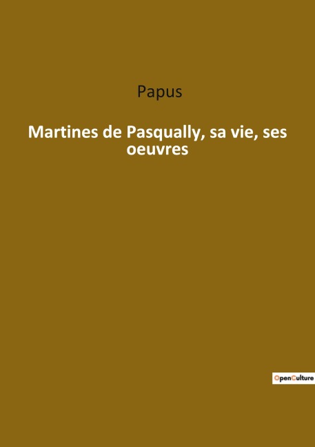 Martines de Pasqually, sa vie, ses oeuvres - Papus