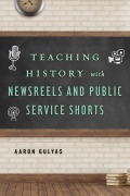 Cover-Bild zum Titel 'Teaching History with Newsreels and Public Service Shorts' von 'Aaron Gulyas'