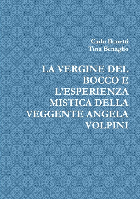 LA VERGINE DEL BOCCO E L'ESPERIENZA MISTICA DELLA VEGGENTE ANGELA VOLPINI - Carlo Bonetti, Tina Benaglio