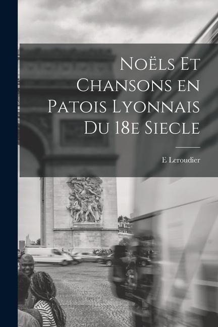 Noëls et chansons en patois lyonnais du 18e siecle - E. Leroudier