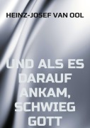 und als es darauf ankam, schwieg Gott - Heinz-Josef van Ool