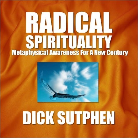 Radical Spirituality: Metaphysical Awareness for a New Century - Dick Sutphen