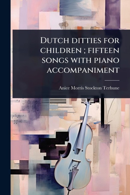 Dutch ditties for children; fifteen songs with piano accompaniment - Anice Morris Stockton Terhune