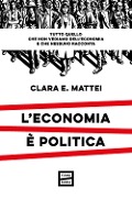 Cover-Bild zum Titel 'L' economia è politica. Tutto quello che non vediamo dell'economia e nessuno racconta' von 'Clara E. Mattei'