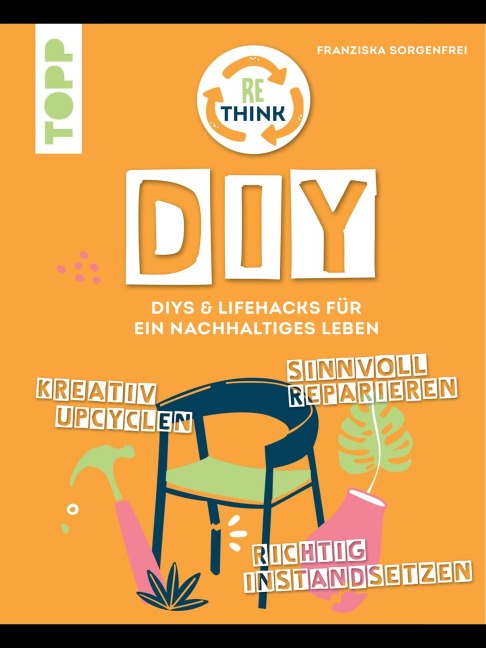 Rethink DIY. Sinnvoll reparieren, kreativ upcyclen, richtig instandsetzen. - Franziska Sorgenfrei