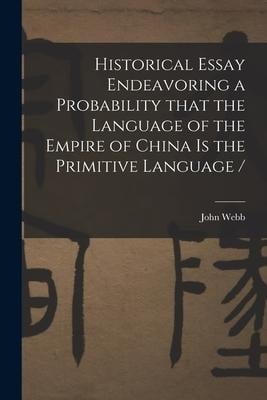 Historical Essay Endeavoring a Probability That the Language of the Empire of China is the Primitive Language / - John Webb