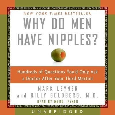 Why Do Men Have Nipples? Lib/E: Hundreds of Questions You'd Only Ask a Doctor After Your Third Martini - Mark Leyner, Billy Goldberg