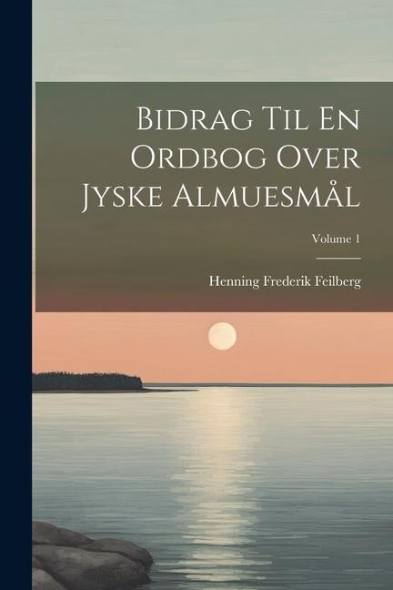 Bidrag Til En Ordbog Over Jyske Almuesmål; Volume 1 - Henning Frederik Feilberg