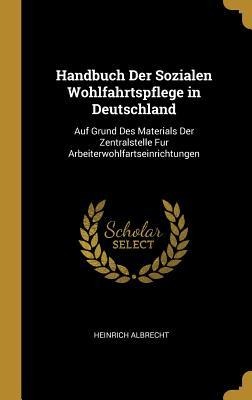 Handbuch Der Sozialen Wohlfahrtspflege in Deutschland: Auf Grund Des Materials Der Zentralstelle Fur Arbeiterwohlfartseinrichtungen - Heinrich Albrecht
