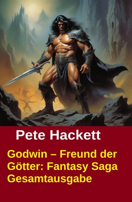 Godwin - Freund der Götter: Fantasy Saga Gesamtausgabe - Pete Hackett