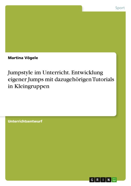 Jumpstyle im Unterricht. Entwicklung eigener Jumps mit dazugehörigen Tutorials in Kleingruppen - Martina Vögele