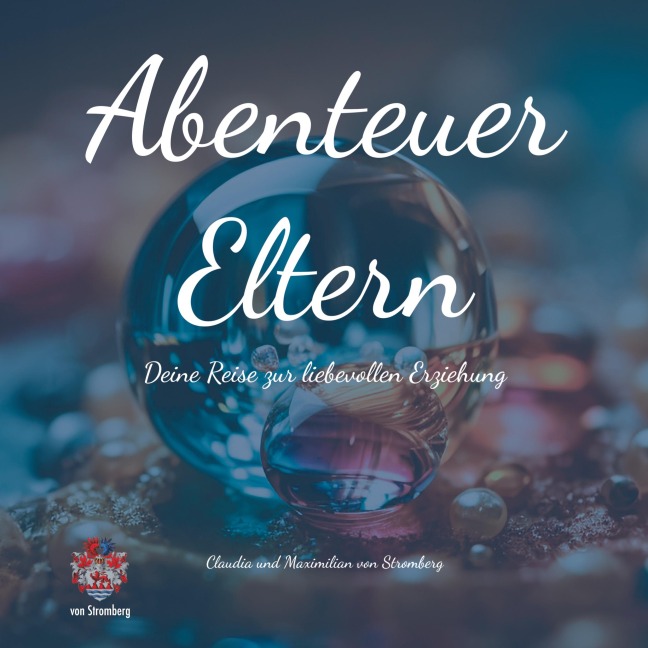 Abenteuer Eltern - Deine Reise zur liebevollen Erziehung. Dieses Buch bietet Inspiration, praktische Ratschläge und Reflexion, um deine Fähigkeiten als Elternteil zu stärken. - Claudia von Stromberg, Maximilian von Stromberg