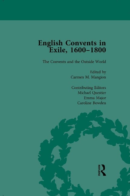 English Convents in Exile, 1600-1800, Part II, vol 6 - Caroline Bowden, Katrien Daemen-de Gelder, James E Kelly, Richard G Williams, Carmen M Mangion