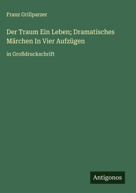 Der Traum Ein Leben; Dramatisches Märchen In Vier Aufzügen - Franz Grillparzer