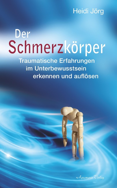 Der Schmerzkörper - Traumatische Erfahrungen im Unterbewusstsein erkennen und auflösen - Heidi Jörg