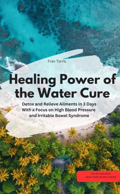Healing Power of the Water Cure - Detox and Relieve Ailments in 3 Days - Fran Torris Fran Torris